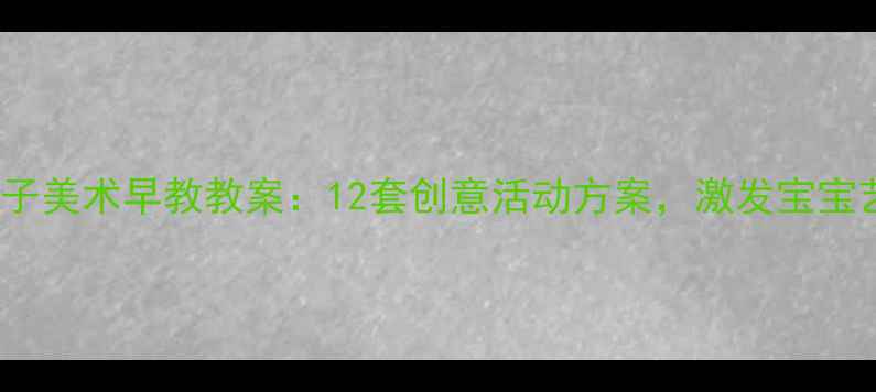 图片 0-3岁亲子美术早教教案：12套创意活动方案，激发宝宝艺术潜能