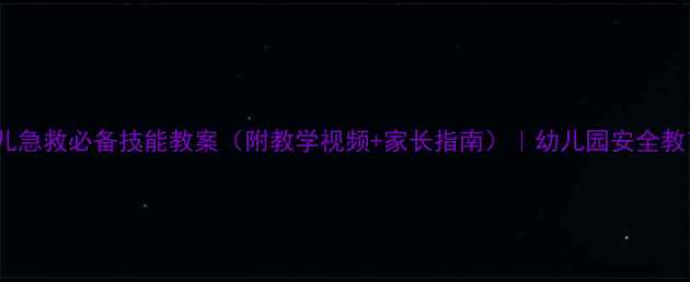 图片 10个幼儿急救必备技能教案（附教学视频+家长指南）｜幼儿园安全教育必备1