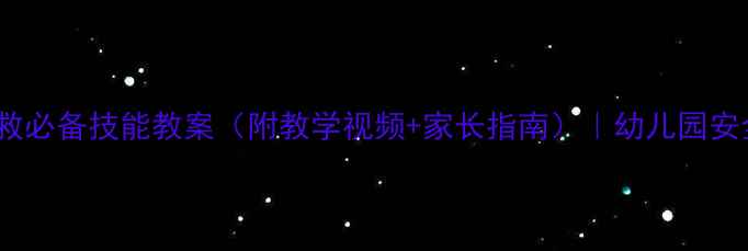 图片 10个幼儿急救必备技能教案（附教学视频+家长指南）｜幼儿园安全教育必备2