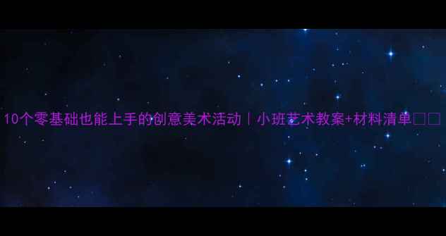 图片 10个零基础也能上手的创意美术活动｜小班艺术教案+材料清单🎨✨