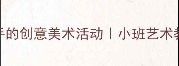 图片 10个零基础也能上手的创意美术活动｜小班艺术教案+材料清单🎨✨1