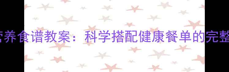 图片 10天儿童营养食谱教案：科学搭配健康餐单的完整教学指南1