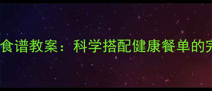 图片 10天儿童营养食谱教案：科学搭配健康餐单的完整教学指南2