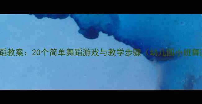 图片 3-4岁幼儿舞蹈教案：20个简单舞蹈游戏与教学步骤（幼儿园小班舞蹈活动方案）