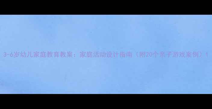 图片 3-6岁幼儿家庭教育教案：家庭活动设计指南（附20个亲子游戏案例）1