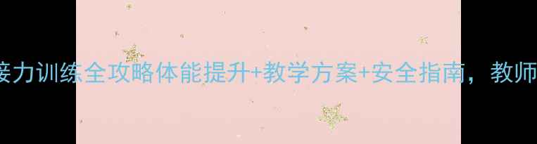 图片 4100米接力训练全攻略体能提升+教学方案+安全指南，教师必读！1