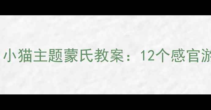 图片 5-6岁幼儿认知启蒙必备！小猫主题蒙氏教案：12个感官游戏解锁观察力+逻辑思维2