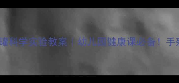 图片 5个瓶瓶罐罐科学实验教案｜幼儿园健康课必备！手残党也能做