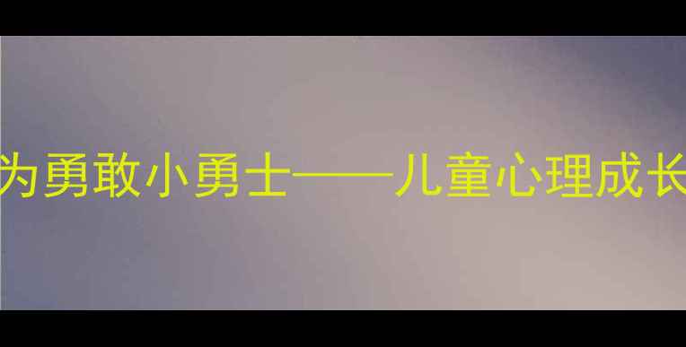 图片 5步培养法：如何让孩子成为勇敢小勇士——儿童心理成长实战指南（附教案模板）1