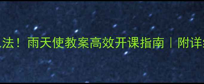 图片 5种创意导入法！雨天使教案高效开课指南｜附详细教学案例1