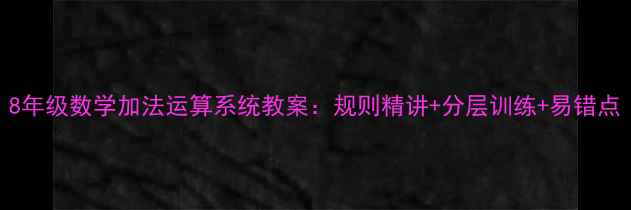 图片 8年级数学加法运算系统教案：规则精讲+分层训练+易错点
