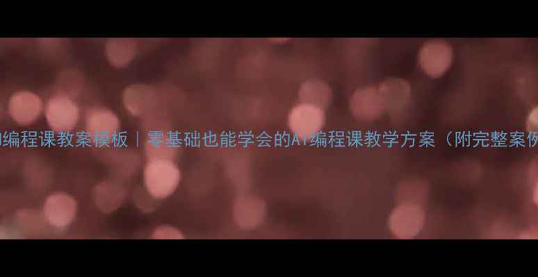 图片 DASH编程课教案模板｜零基础也能学会的AI编程课教学方案（附完整案例）2