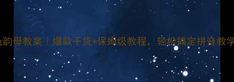 图片 ang韵母教案｜爆款干货+保姆级教程，轻松搞定拼音教学！