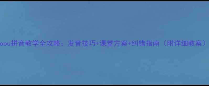 图片 aoou拼音教学全攻略：发音技巧+课堂方案+纠错指南（附详细教案）1