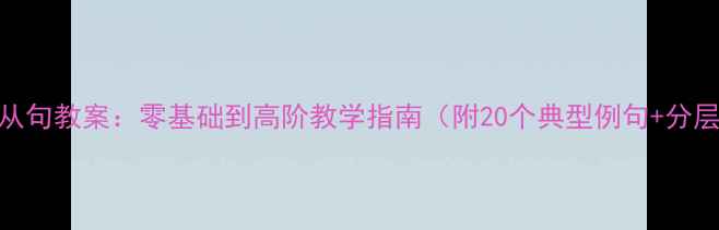 图片 if条件状语从句教案：零基础到高阶教学指南（附20个典型例句+分层训练方案）