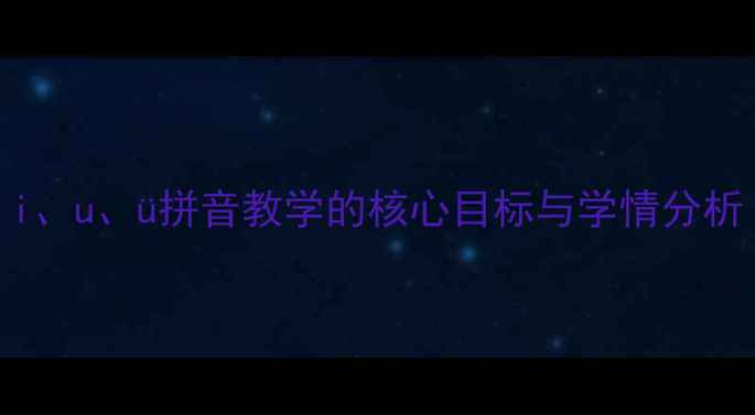 图片 i、u、ü拼音教学的核心目标与学情分析