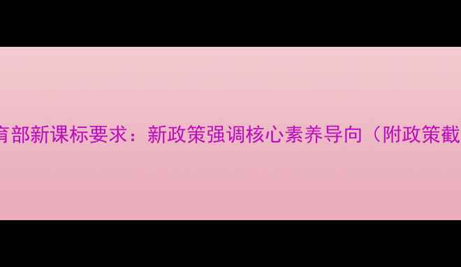 图片 ✅教育部新课标要求：新政策强调核心素养导向（附政策截图）2