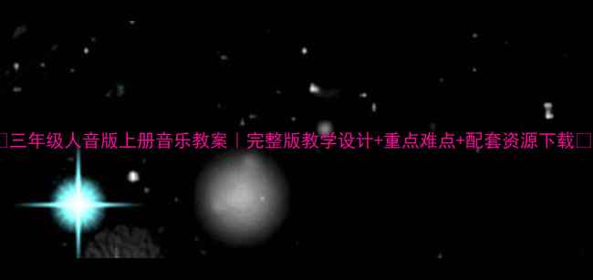 图片 ✨三年级人音版上册音乐教案｜完整版教学设计+重点难点+配套资源下载📚2