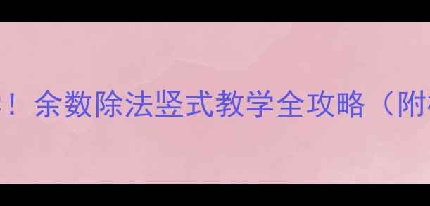图片 ✨三年级数学必学！余数除法竖式教学全攻略（附模板+易错题）✨1
