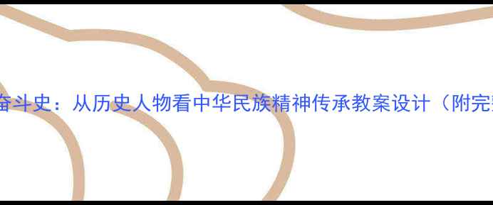图片 ✨不屈不挠的奋斗史：从历史人物看中华民族精神传承教案设计（附完整教学方案）2