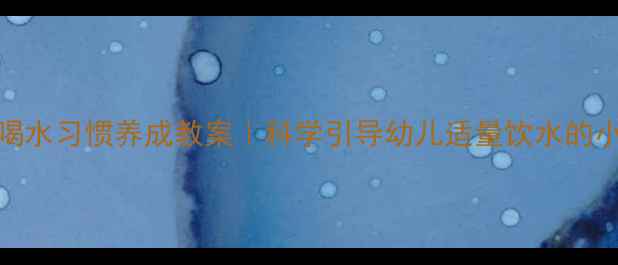 图片 ✨中班喝水习惯养成教案｜科学引导幼儿适量饮水的小技巧✨