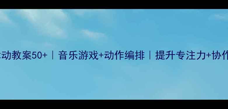 图片 ✨中班律动教案50+｜音乐游戏+动作编排｜提升专注力+协作能力✨1