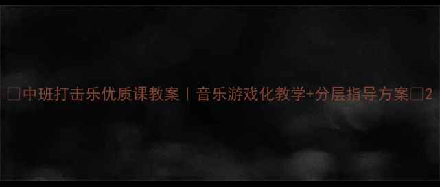图片 ✨中班打击乐优质课教案｜音乐游戏化教学+分层指导方案🎵2