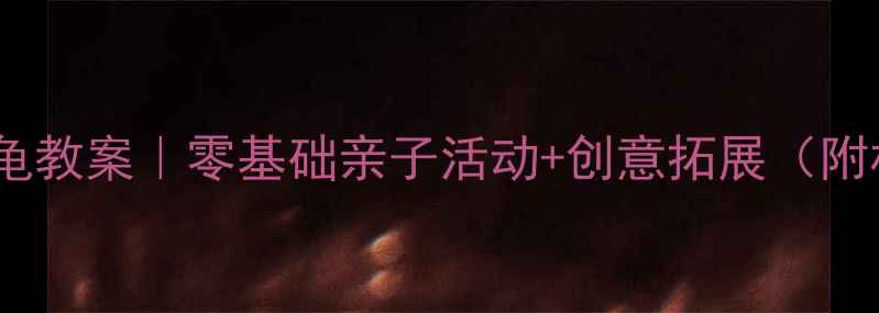 图片 ✨中班立体手工小乌龟教案｜零基础亲子活动+创意拓展（附材料清单+分步图解）