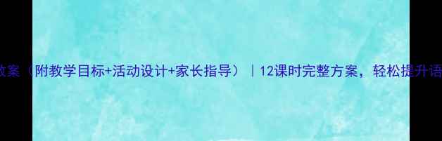 图片 ✨中班语言教案（附教学目标+活动设计+家长指导）｜12课时完整方案，轻松提升语言表达力！1