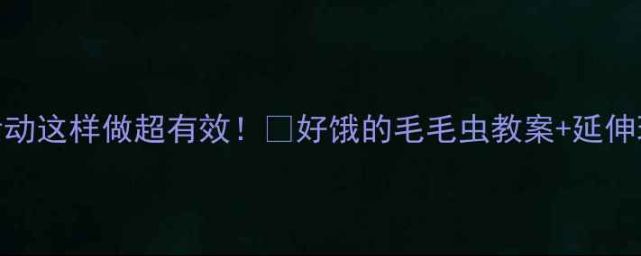 图片 ✨中班语言活动这样做超有效！📚好饿的毛毛虫教案+延伸玩法全攻略👶