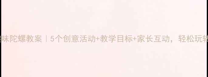图片 ✨中班趣味陀螺教案｜5个创意活动+教学目标+家长互动，轻松玩转科学！1
