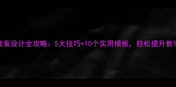 图片 ✨中职教案设计全攻略：5大技巧+10个实用模板，轻松提升教学效果🌟