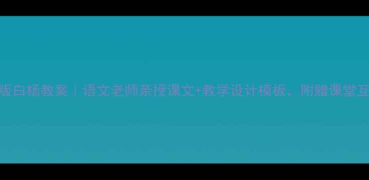 图片 ✨人教版白杨教案｜语文老师亲授课文+教学设计模板，附赠课堂互动技巧