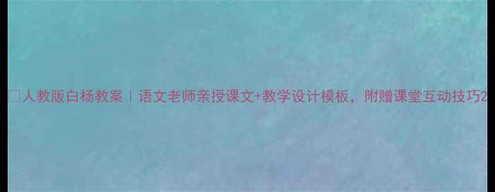 图片 ✨人教版白杨教案｜语文老师亲授课文+教学设计模板，附赠课堂互动技巧2