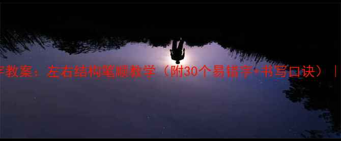 图片 ✨儿童写字教案：左右结构笔顺教学（附30个易错字+书写口诀）｜家长必看2