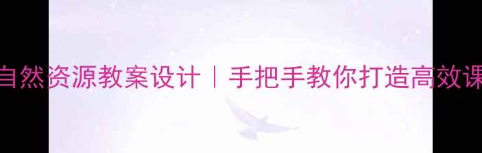 图片 ✨八年级地理自然资源教案设计｜手把手教你打造高效课堂+知识点🌍2
