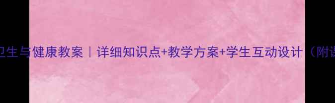 图片 ✨六年级卫生与健康教案｜详细知识点+教学方案+学生互动设计（附课件模板）