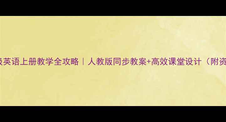 图片 ✨六年级英语上册教学全攻略｜人教版同步教案+高效课堂设计（附资源包）1