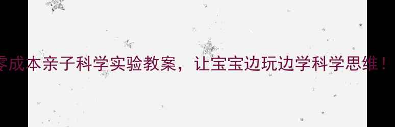 图片 ✨北京宝妈亲测30个零成本亲子科学实验教案，让宝宝边玩边学科学思维！附全年活动计划表🔬2