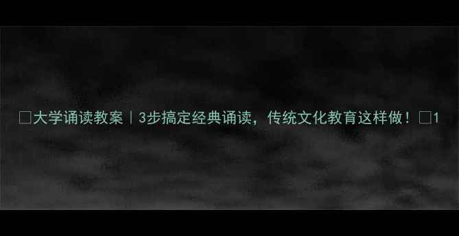 图片 ✨大学诵读教案｜3步搞定经典诵读，传统文化教育这样做！📚1