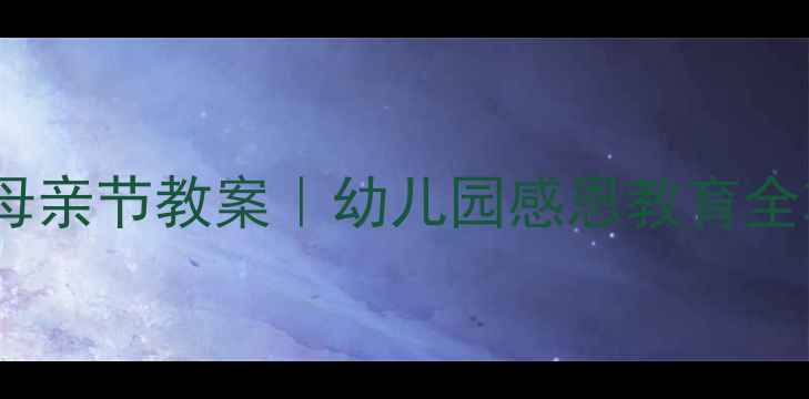 图片 ✨大班母亲节教案｜幼儿园感恩教育全攻略✨1