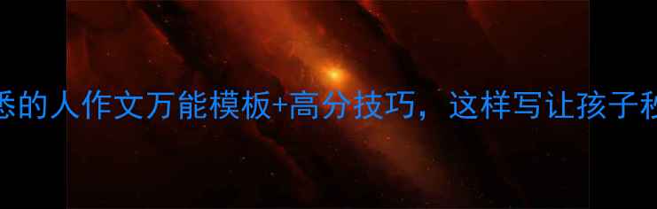 图片 ✨小学初中高中熟悉的人作文万能模板+高分技巧，这样写让孩子秒变写作小达人！✨