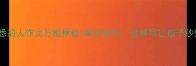 图片 ✨小学初中高中熟悉的人作文万能模板+高分技巧，这样写让孩子秒变写作小达人！✨2