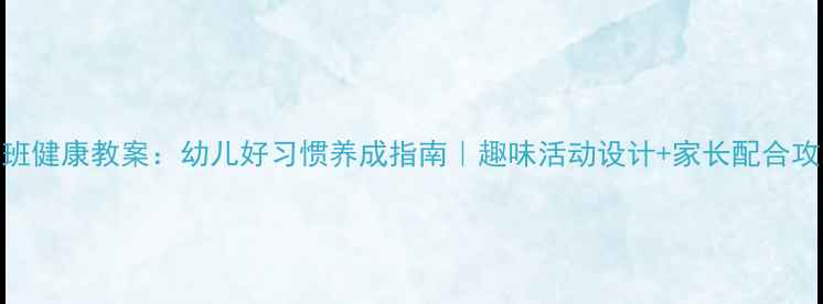 图片 ✨小班健康教案：幼儿好习惯养成指南｜趣味活动设计+家长配合攻略🌟