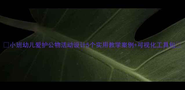 图片 ✨小班幼儿爱护公物活动设计5个实用教学案例+可视化工具包🌟