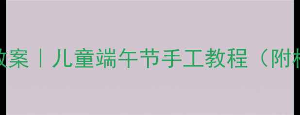 图片 ✨小班画粽子绘画教案｜儿童端午节手工教程（附材料清单+步骤图）1