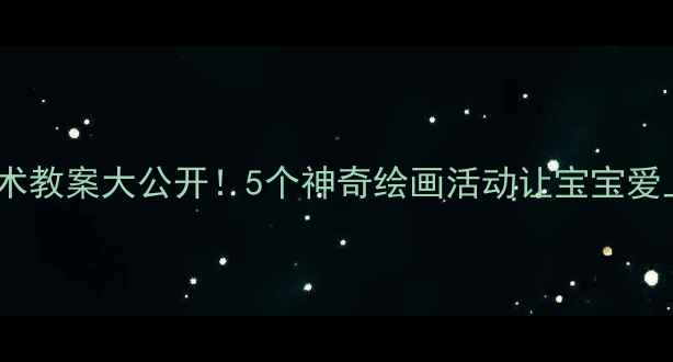 图片 ✨小班美术教案大公开！5个神奇绘画活动让宝宝爱上画画🎨1