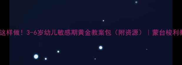 图片 ✨小班蒙氏教案这样做！3-6岁幼儿敏感期黄金教案包（附资源）｜蒙台梭利教育实战指南✨2