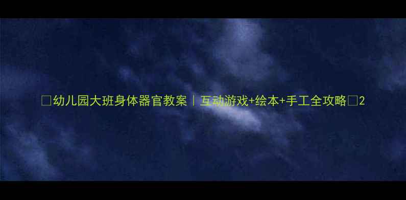 图片 ✨幼儿园大班身体器官教案｜互动游戏+绘本+手工全攻略✨2