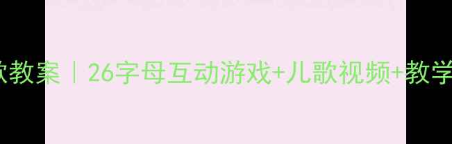 图片 ✨幼儿园字母歌教案｜26字母互动游戏+儿歌视频+教学PPT（附资源）